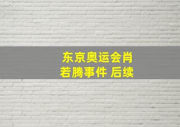 东京奥运会肖若腾事件 后续